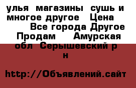 улья, магазины, сушь и многое другое › Цена ­ 2 700 - Все города Другое » Продам   . Амурская обл.,Серышевский р-н